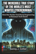 The Incredible True Story of the World's Most Wanted Cybercriminal: How One Hacker Used Social Engineering to Outsmart Tech Giants