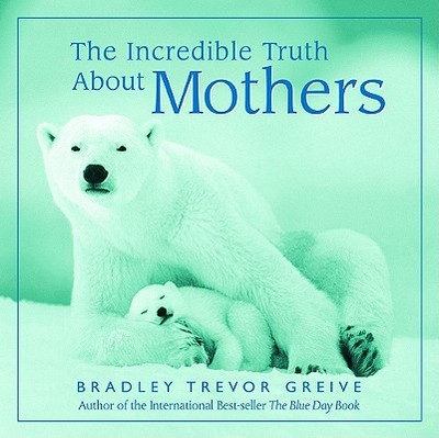 The Incredible Truth about Mothers - Greive, Bradley Trevor