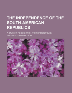 The Independence of the South American Republics: A Study in Recognition and Foreign Policy