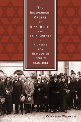 The Independent Orders of B'nai B'rith and True Sisters: Pioneers of a New Jewish Identity, 1843-1914 - Wilhelm, Cornelia, and Nothnagle, Alan (Translated by), and Wobick, Sarah (Translated by)
