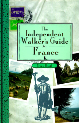 The Independent Walker's Guide to France: 35 Extraordinary Walks in 16 of France's Finest Regions - Booth, Frank