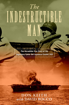 The Indestructible Man: The Incredible True Story of the Legendary Sailor the Japanese Couldn't Kill - Keith, Don, and Rocco, David