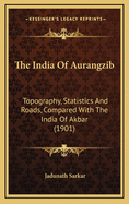 The India of Aurangzib: Topography, Statistics and Roads, Compared with the India of Akbar (1901)