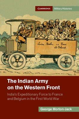 The Indian Army on the Western Front: India's Expeditionary Force to France and Belgium in the First World War - Morton-Jack, George