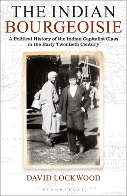 The Indian Bourgeoisie: A Political History of the Indian Capitalist Class in the Early Twentieth Century - Lockwood, David