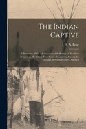 The Indian Captive [microform]: a Narrative of the Adventures and Sufferings of Matthew Brayton in His Thirty-four Years of Captivity Among the Indians of North-Western America