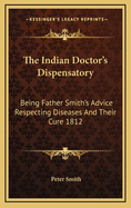 The Indian Doctor's Dispensatory: Being Father Smith's Advice Respecting Diseases and Their Cure 1812