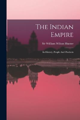 The Indian Empire: Its History, People And Products - Sir William Wilson Hunter (Creator)