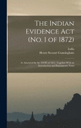 The Indian Evidence Act (No. 1 of 1872): As Amended by Act XVIII of 1872, Together With an Introduction and Explanatory Notes