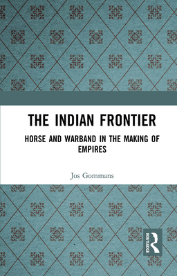 The Indian Frontier: Horse and Warband in the Making of Empires - Gommans, Jos