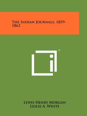 The Indian Journals, 1859-1862 - Morgan, Lewis Henry, and White, Leslie a (Editor)