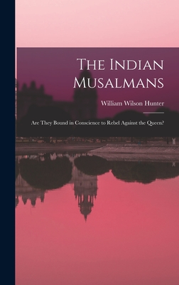 The Indian Musalmans: Are They Bound in Conscience to Rebel Against the Queen? - Hunter, William Wilson