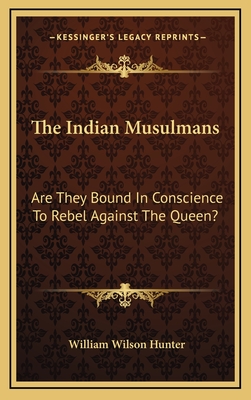 The Indian Musulmans: Are They Bound in Conscience to Rebel Against the Queen? - Hunter, William Wilson