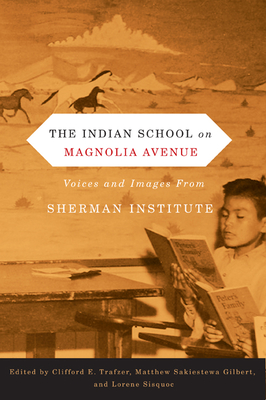 The Indian School on Magnolia Avenue: Voices and Images from Sherman Institute - Trafzer, Clifford E (Editor), and Gilbert, Matthew Sakiestewa, Professor (Editor), and Sisquoc, Lorene (Editor)