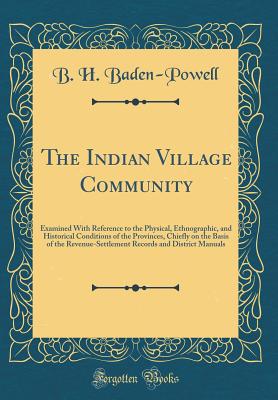 The Indian Village Community: Examined with Reference to the Physical, Ethnographic, and Historical Conditions of the Provinces, Chiefly on the Basis of the Revenue-Settlement Records and District Manuals (Classic Reprint) - Baden-Powell, B H