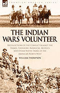 The Indian Wars Volunteer: Recollections of the Conflict Against the Snakes, Shoshone, Bannocks, Modocs and Other Native Tribes of the American North West