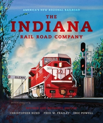 The Indiana Rail Road Company, Revised and Expanded Edition: America's New Regional Railroad - Rund, Christopher, and Frailey, Fred W., and Powell, Eric