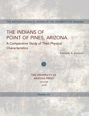 The Indians of Point of Pines, Arizona: A Comparative Study of Their Physical Characteristics Volume 23 - Bennett, Kenneth A