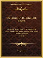 The Indians Of The Pikes Peak Region: Including An Account Of The Battle Of Sand Creek, And Of Occurrences In El Paso Country, Colorado (1914)