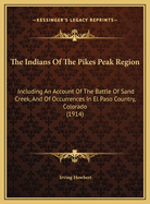 The Indians Of The Pikes Peak Region: Including An Account Of The Battle Of Sand Creek, And Of Occurrences In El Paso Country, Colorado (1914)