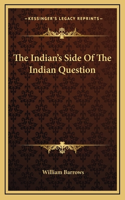 The Indian's Side of the Indian Question - Barrows, William