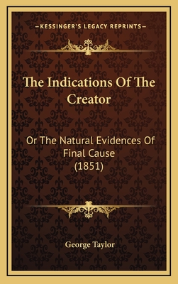 The Indications of the Creator: Or the Natural Evidences of Final Cause (1851) - Taylor, George, Sir