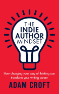 The Indie Author Mindset: How Changing Your Way of Thinking Can Transform Your Writing Career