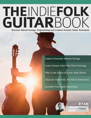 The Indie Folk Guitar Book: Discover Altered Tunings, Fingerpicking and Creative Acoustic Guitar Techniques - Ryan, Stuart, and Alexander, Joseph, and Pettingale, Tim (Editor)