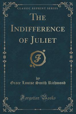 The Indifference of Juliet (Classic Reprint) - Richmond, Grace Louise Smith