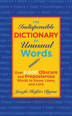 The Indispensable Dictionary of Unusual Words: Over 6,000 Obscure and Preposterous Words to Know, Learn, and Love - Byrne, Josefa Heifetz