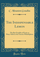 The Indispensable Lemon: The Ben Franklin of Fruits as Many-Sided as the Famous Philadelphian (Classic Reprint)