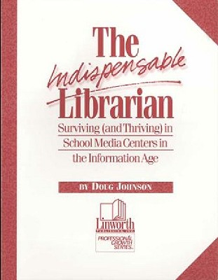 The Indispensable Librarian: Surviving (and Thriving) in School Media Centers in the Information Age - Johnson, Douglas A