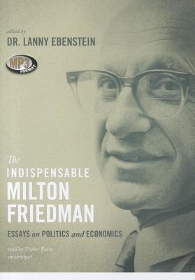 The Indispensable Milton Friedman: Essays on Politics and Economics - Ebenstein, Dr Lanny, and Burns, Traber (Read by)