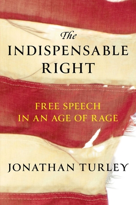 The Indispensable Right: Free Speech in an Age of Rage - Turley, Jonathan