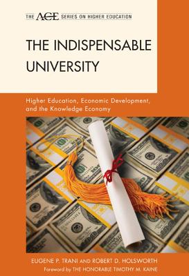 The Indispensable University: Higher Education, Economic Development, and the Knowledge Economy - Trani, Eugene P, and Holsworth, Robert D, and Kaine, Timothy M (Foreword by)