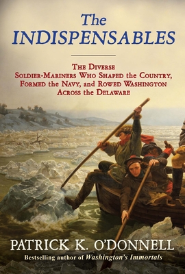 The Indispensables: The Diverse Soldier-Mariners Who Shaped the Country, Formed the Navy, and Rowed Washington Across the Delaware - O'Donnell, Patrick K