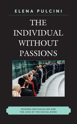 The Individual without Passions: Modern Individualism and the Loss of the Social Bond - Pulcini, Elena, and Whittle, Karen (Translated by)