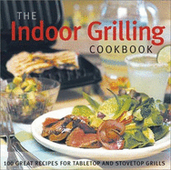 The Indoor Grilling Cookbook: 100 Great Recipes for Electric and Stovetop Grills