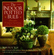 The Indoor Potted Bulb: Decorative Container Gardening with Flowering Bulbs - Proctor, Rob, and Springer, Lauren (Photographer), and Kelaidis, Panayoti (Foreword by)