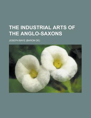 The Industrial Arts of the Anglo-Saxons - Baye, J Baron De