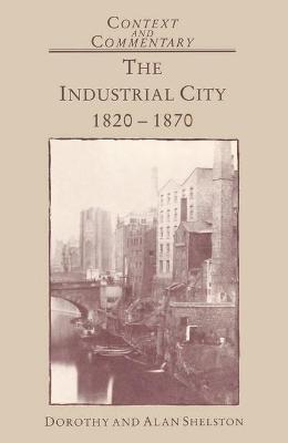 The Industrial City, 1820-70 - Shelston, Alan