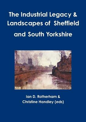 The Industrial Legacy & Landscapes of Sheffield and South Yorkshire - Rotherham, Ian D, and Handley (Eds), Christine