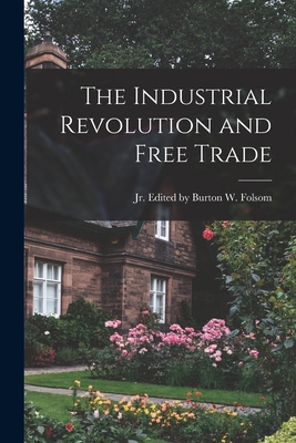 The Industrial Revolution and Free Trade - Burton W Folsom, Jr. (Creator)