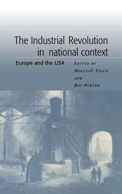 The Industrial Revolution in National Context: Europe and the USA - Porter, Roy (Editor), and Teich, Mikulas (Editor)