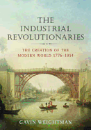 The Industrial Revolutionaries: The Creation of the Modern World, 1776-1914