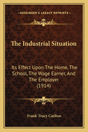 The Industrial Situation: Its Effect Upon The Home, The School, The Wage Earner, And The Employer (1914)