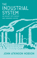 The Industrial System - An Inquiry Into Earned and Unearned Income