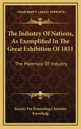 The Industry of Nations, as Exemplified in the Great Exhibition of 1851: The Materials of Industry