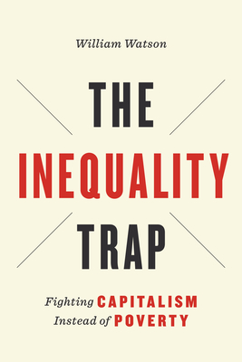 The Inequality Trap: Fighting Capitalism Instead of Poverty - Watson, William, Sir