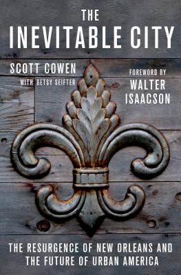 The Inevitable City: The Resurgence of New Orleans and the Future of Urban America - Cowen, Scott, and Seifter, Betsy, and Isaacson, Walter (Foreword by)